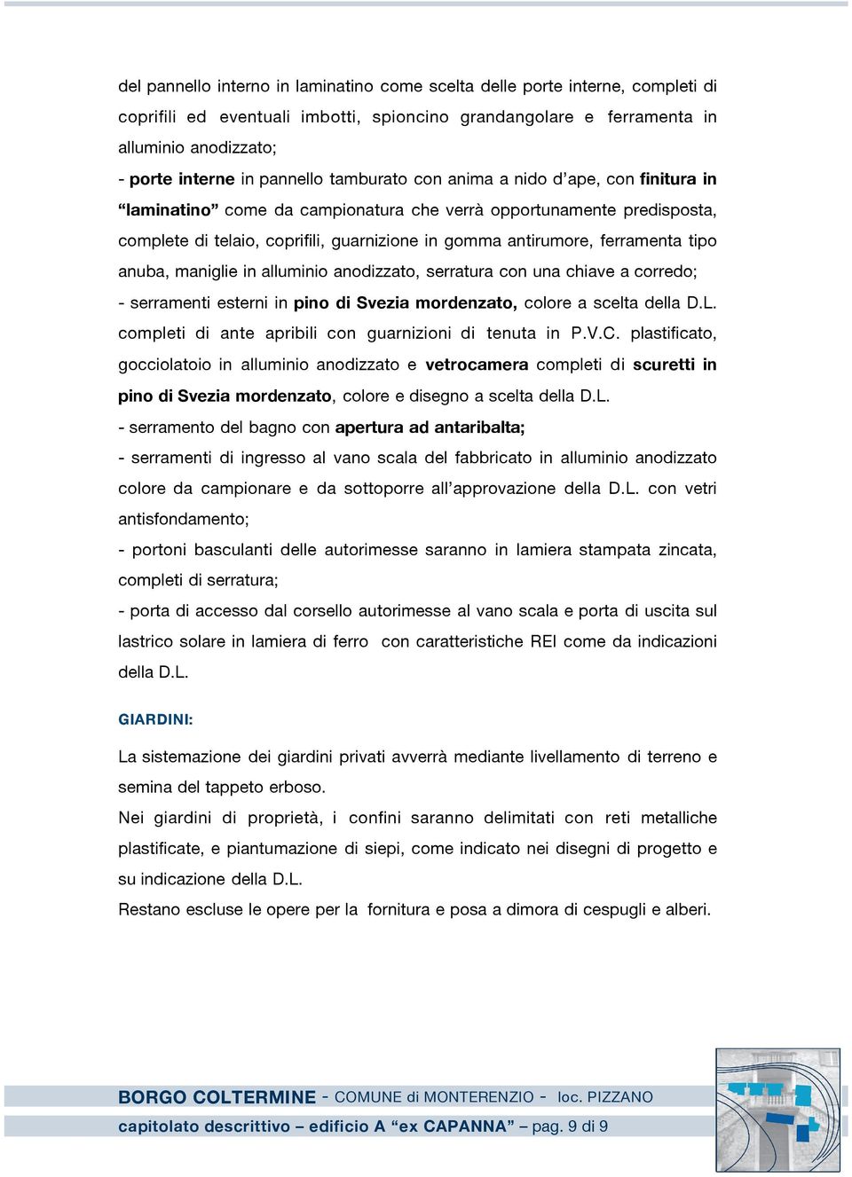 ferramenta tipo anuba, maniglie in alluminio anodizzato, serratura con una chiave a corredo; - serramenti esterni in pino di Svezia mordenzato, colore a scelta della D.L.