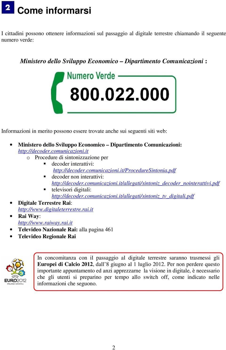 it o Procedure di sintonizzazione per decoder interattivi: http://decoder.comunicazioni.it/proceduresintonia.pdf decoder non interattivi: http://decoder.comunicazioni.it/allegati/sintoniz_decoder_nointerattivi.