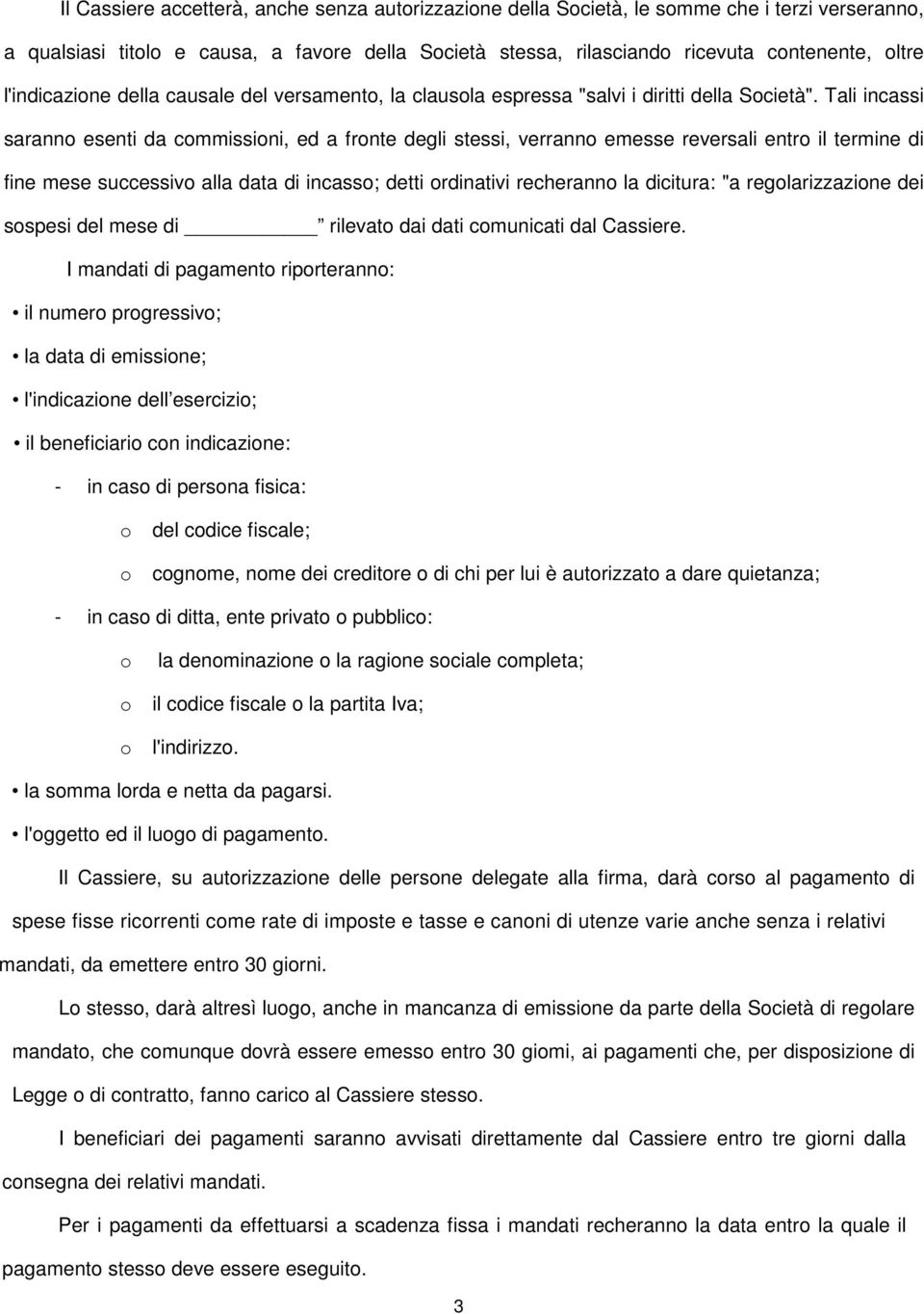 Tali incassi saranno esenti da commissioni, ed a fronte degli stessi, verranno emesse reversali entro il termine di fine mese successivo alla data di incasso; detti ordinativi recheranno la dicitura: