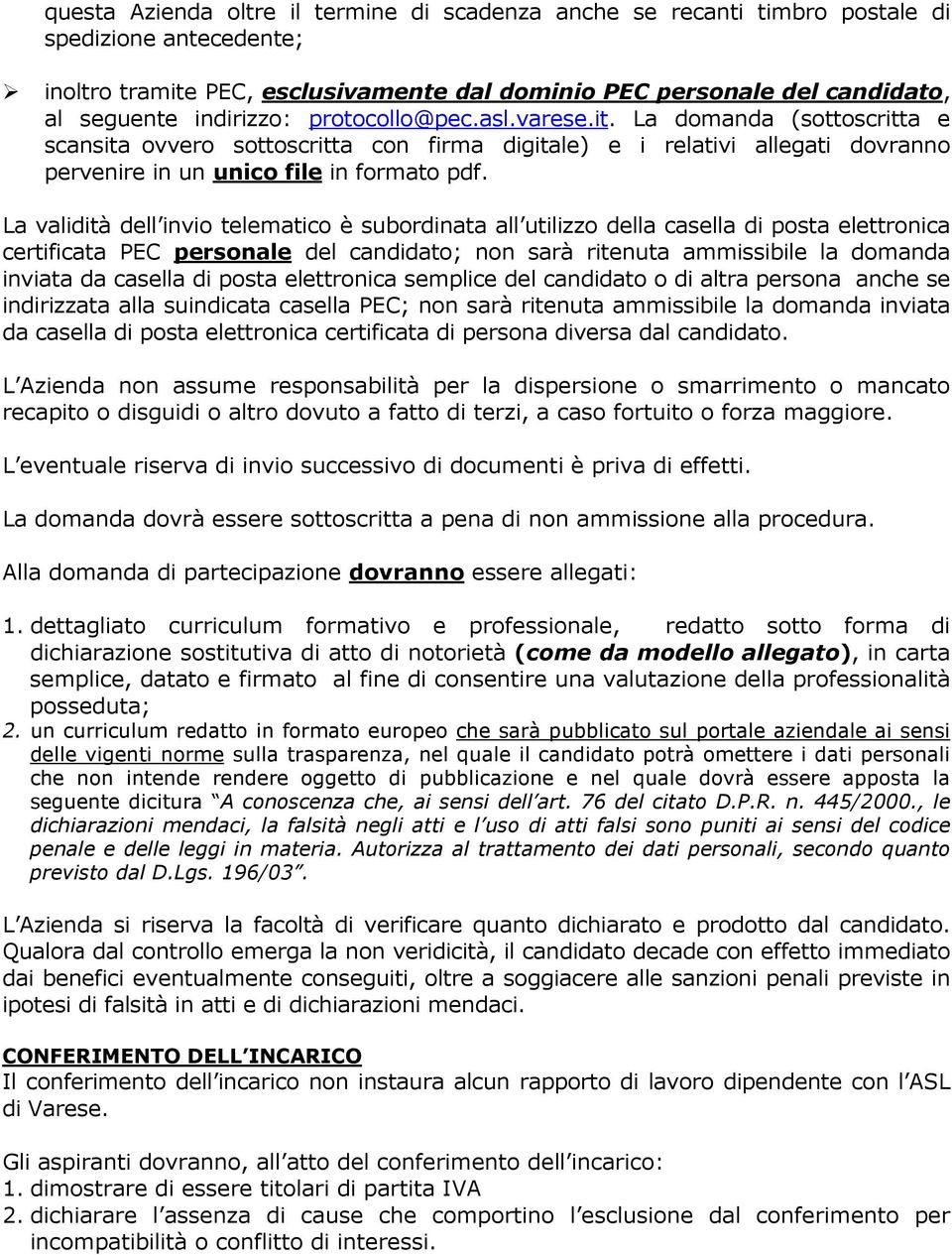 La validità dell invio telematico è subordinata all utilizzo della casella di posta elettronica certificata PEC personale del candidato; non sarà ritenuta ammissibile la domanda inviata da casella di