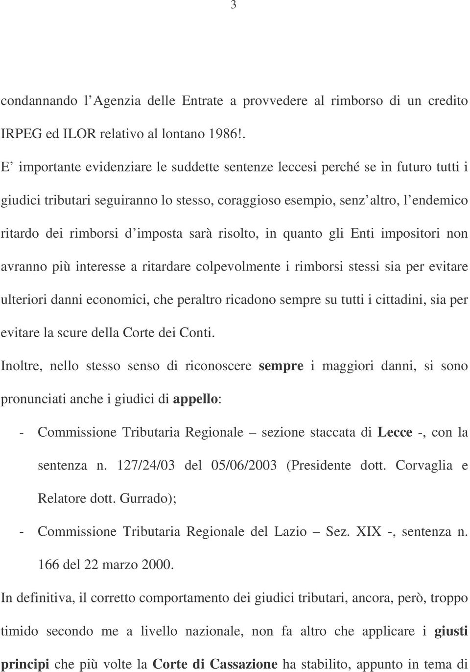 sarà risolto, in quanto gli Enti impositori non avranno più interesse a ritardare colpevolmente i rimborsi stessi sia per evitare ulteriori danni economici, che peraltro ricadono sempre su tutti i