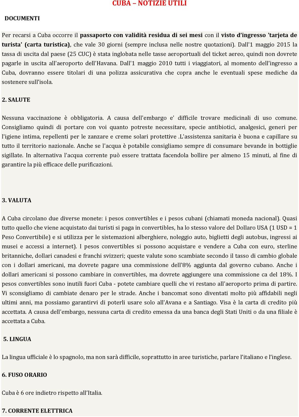 Dall'1 maggio 2015 la tassa di uscita dal paese (25 CUC) è stata inglobata nelle tasse aeroportuali del ticket aereo, quindi non dovrete pagarle in uscita all'aeroporto dell'havana.