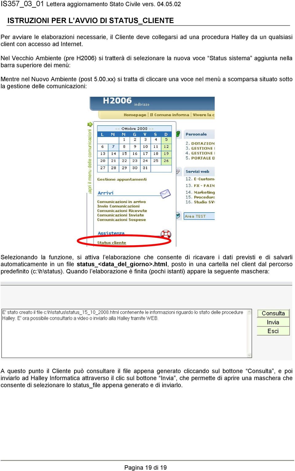 ) si tratterà di selezionare la nuova voce Status sistema aggiunta nella barra superiore dei menù: Mentre nel Nuovo Ambiente (post 5.00.