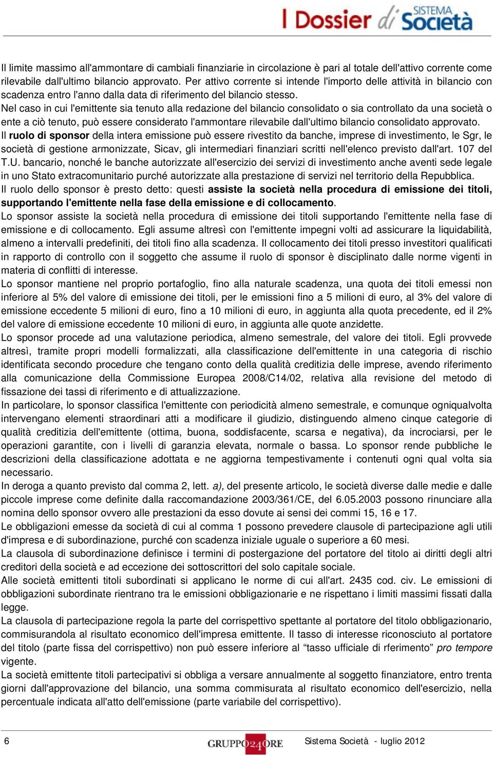 Nel caso in cui l'emittente sia tenuto alla redazione del bilancio consolidato o sia controllato da una società o ente a ciò tenuto, può essere considerato l'ammontare rilevabile dall'ultimo bilancio