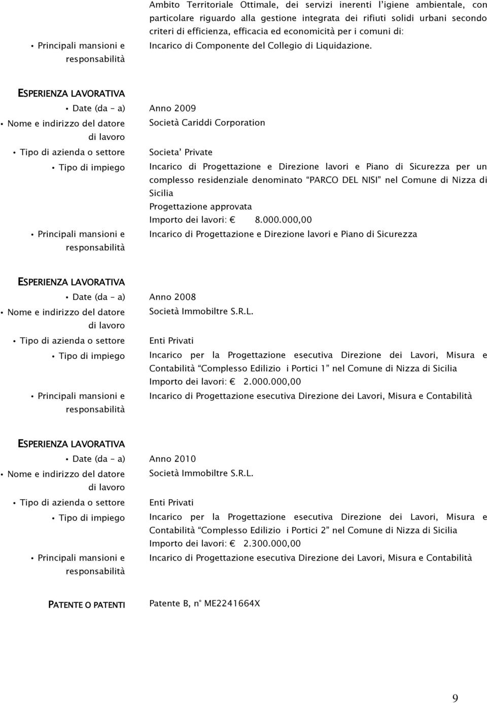 Date (da a) Anno 2009 Nome e indirizzo del datore Società Cariddi Corporation Tipo di azienda o settore Societa Private Tipo di impiego Incarico di Progettazione e Direzione lavori e Piano di