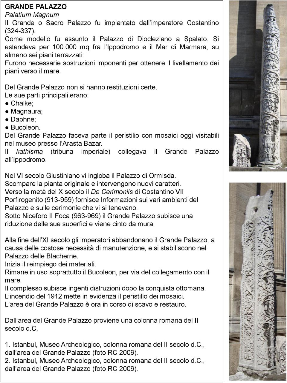 Del Grande Palazzo non si hanno restituzioni certe. Le sue parti principali erano: Chalke; Magnaura; Daphne; Bucoleon.