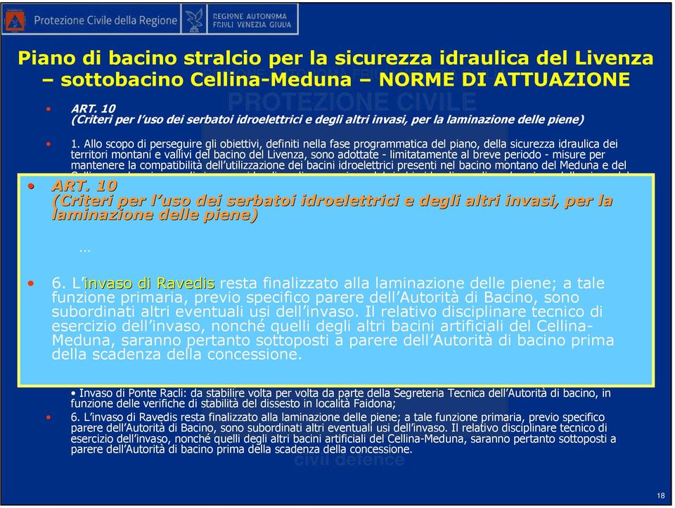 Allo scopo di perseguire gli obiettivi, definiti nella fase programmatica del piano, della sicurezza idraulica dei territori montani e vallivi del bacino del Livenza, sono adottate - limitatamente al