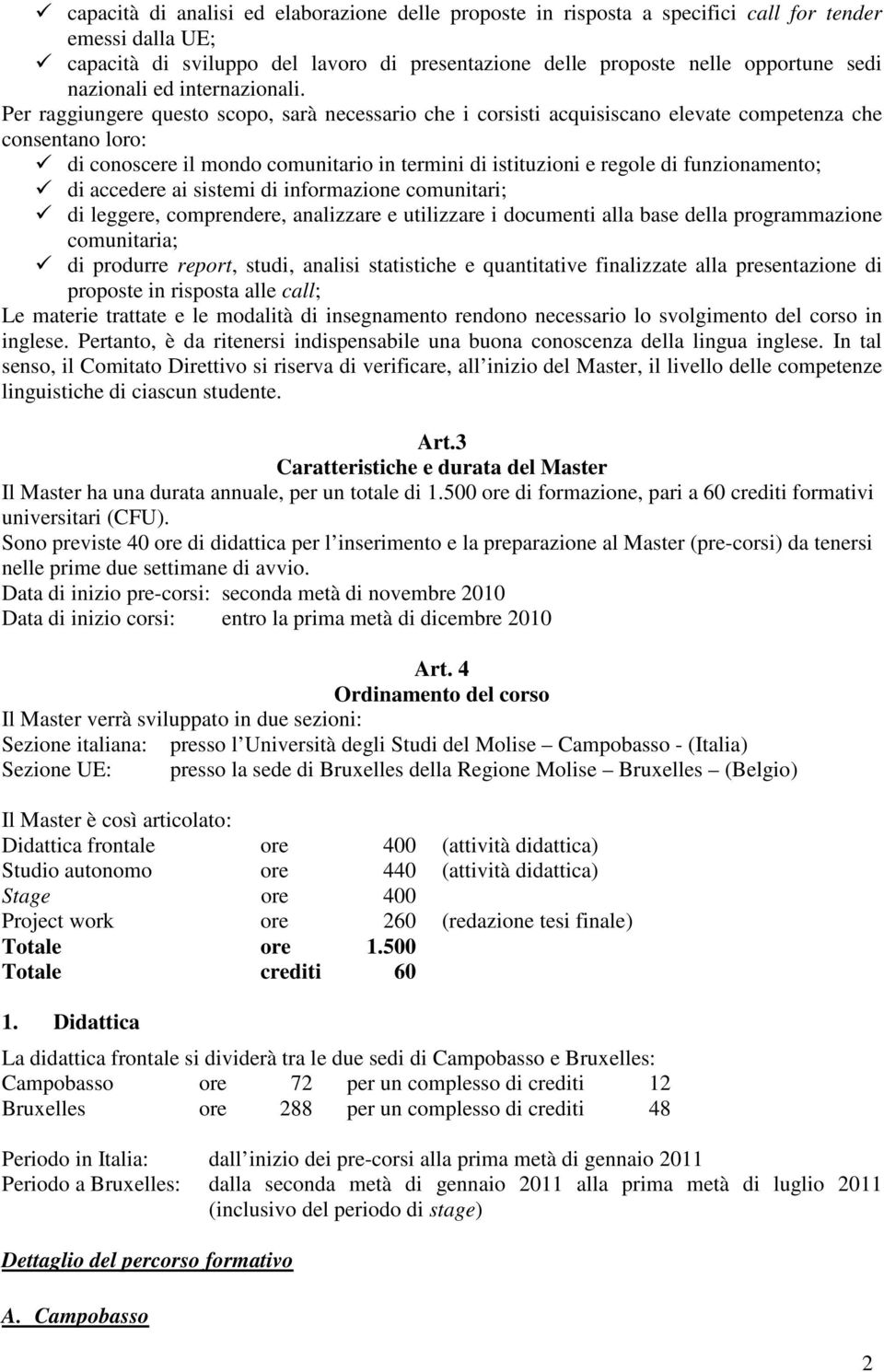 Per raggiungere questo scopo, sarà necessario che i corsisti acquisiscano elevate competenza che consentano loro: di conoscere il mondo comunitario in termini di istituzioni e regole di