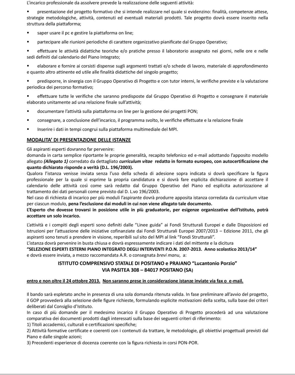 Tale progetto dovrà essere inserito nella struttura della piattaforma; saper usare il pc e gestire la piattaforma on line; partecipare alle riunioni periodiche di carattere organizzativo pianificate