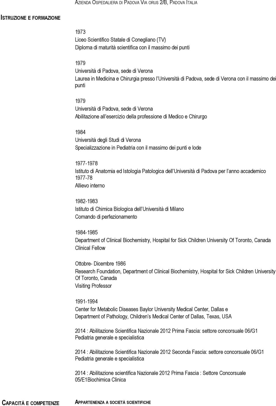 esercizio della professione di Medico e Chirurgo 1984 Università degli Studi di Verona Specializzazione in Pediatria con il massimo dei punti e lode 1977-1978 Istituto di Anatomia ed Istologia