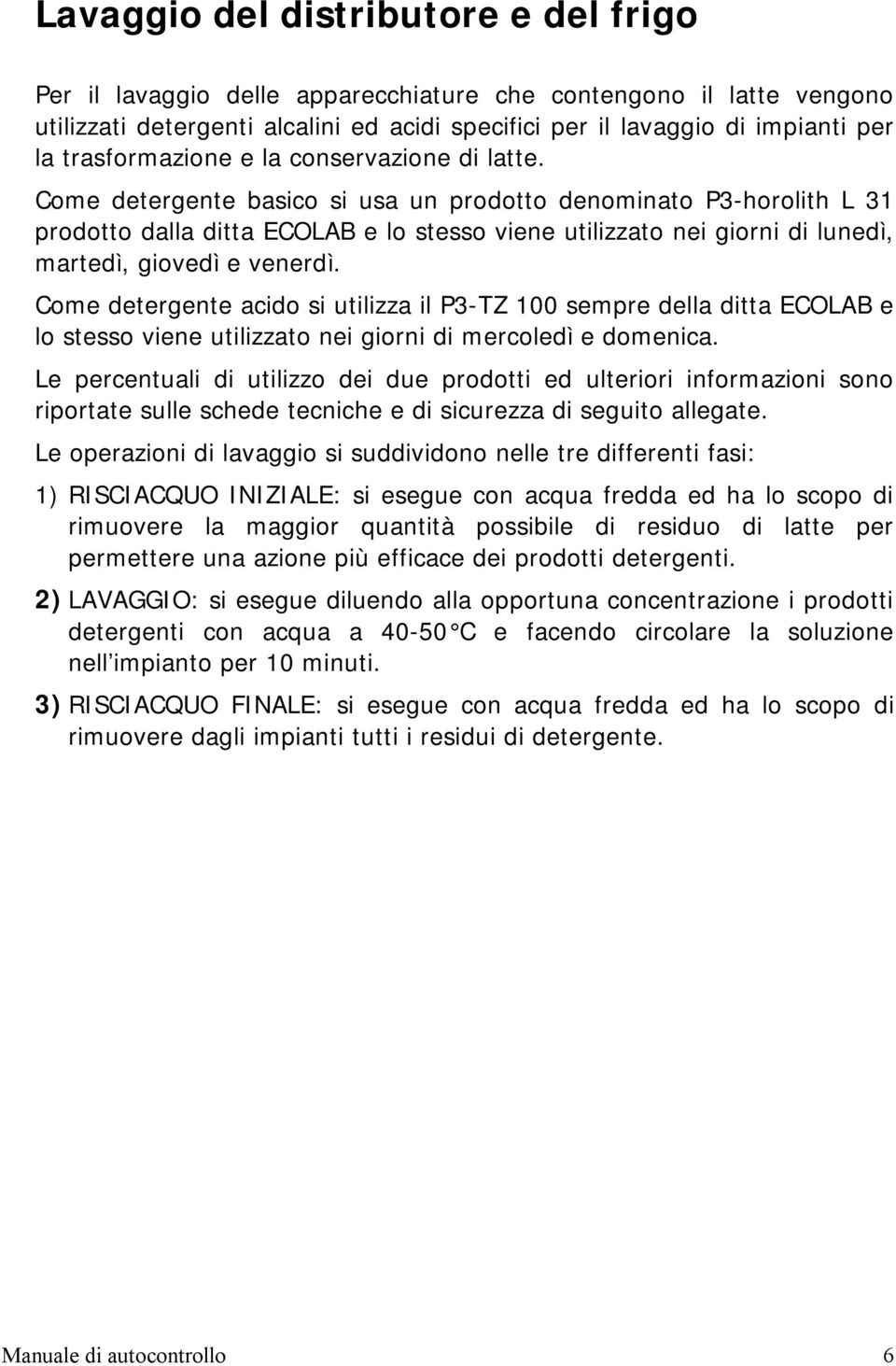 Come detergente basico si usa un prodotto denominato P3-horolith L 31 prodotto dalla ditta ECOLAB e lo stesso viene utilizzato nei giorni di lunedì, martedì, giovedì e venerdì.