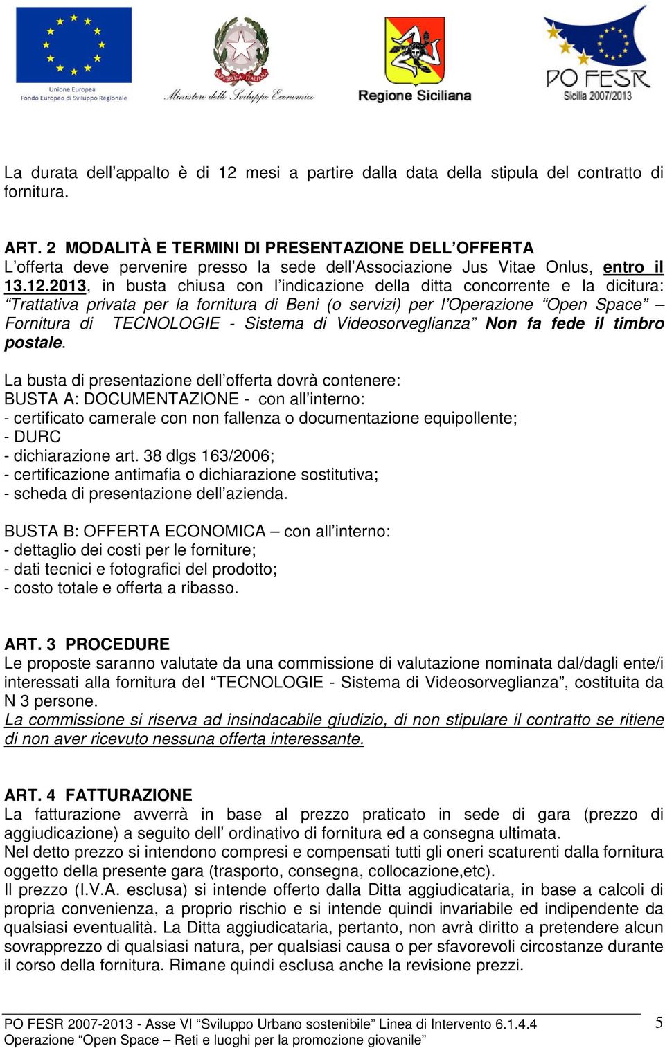 2013, in busta chiusa con l indicazione della ditta concorrente e la dicitura: Trattativa privata per la fornitura di Beni (o servizi) per l Operazione Open Space Fornitura di TECNOLOGIE - Sistema di