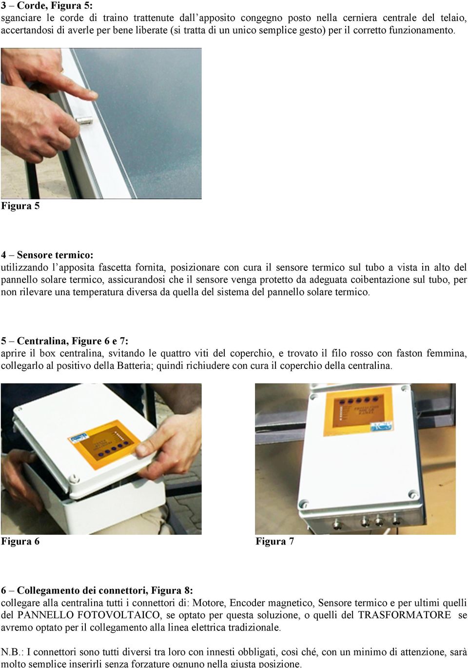 Figura 5 4 Sensore termico: utilizzando l apposita fascetta fornita, posizionare con cura il sensore termico sul tubo a vista in alto del pannello solare termico, assicurandosi che il sensore venga