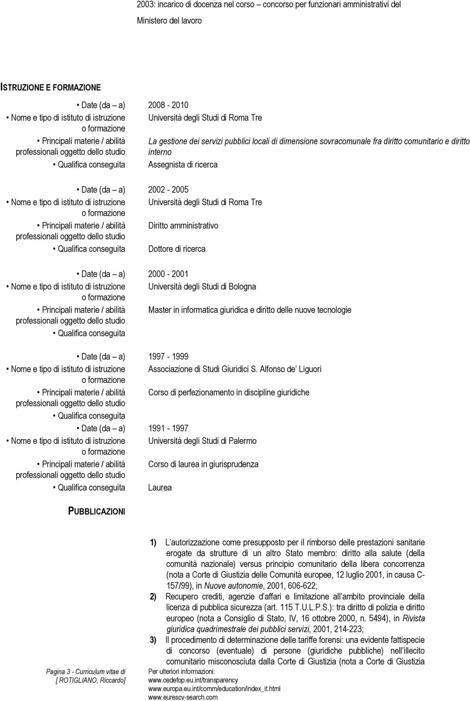 tipo di istituto di istruzione Università degli Studi di Roma Tre Principali materie / abilità Diritto amministrativo Qualifica conseguita Dottore di ricerca 2000-2001 Nome e tipo di istituto di