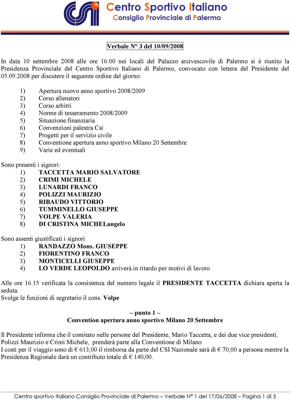 2008 per discutere il seguente ordine del giorno: 1) Apertura nuovo anno sportivo 2008/2009 2) Corso allenatori 3) Corso arbitri 4) Norme di tesseramento 2008/2009 5) Situazione finanziaria 6)