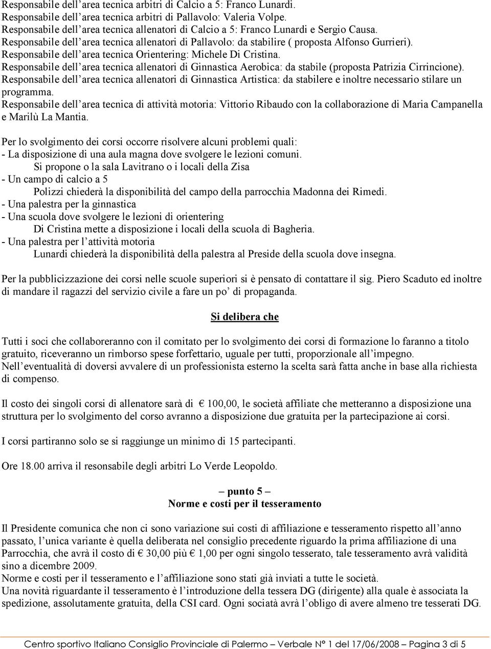 Responsabile dell area tecnica Orientering: Michele Di Cristina. Responsabile dell area tecnica allenatori di Ginnastica Aerobica: da stabile (proposta Patrizia Cirrincione).