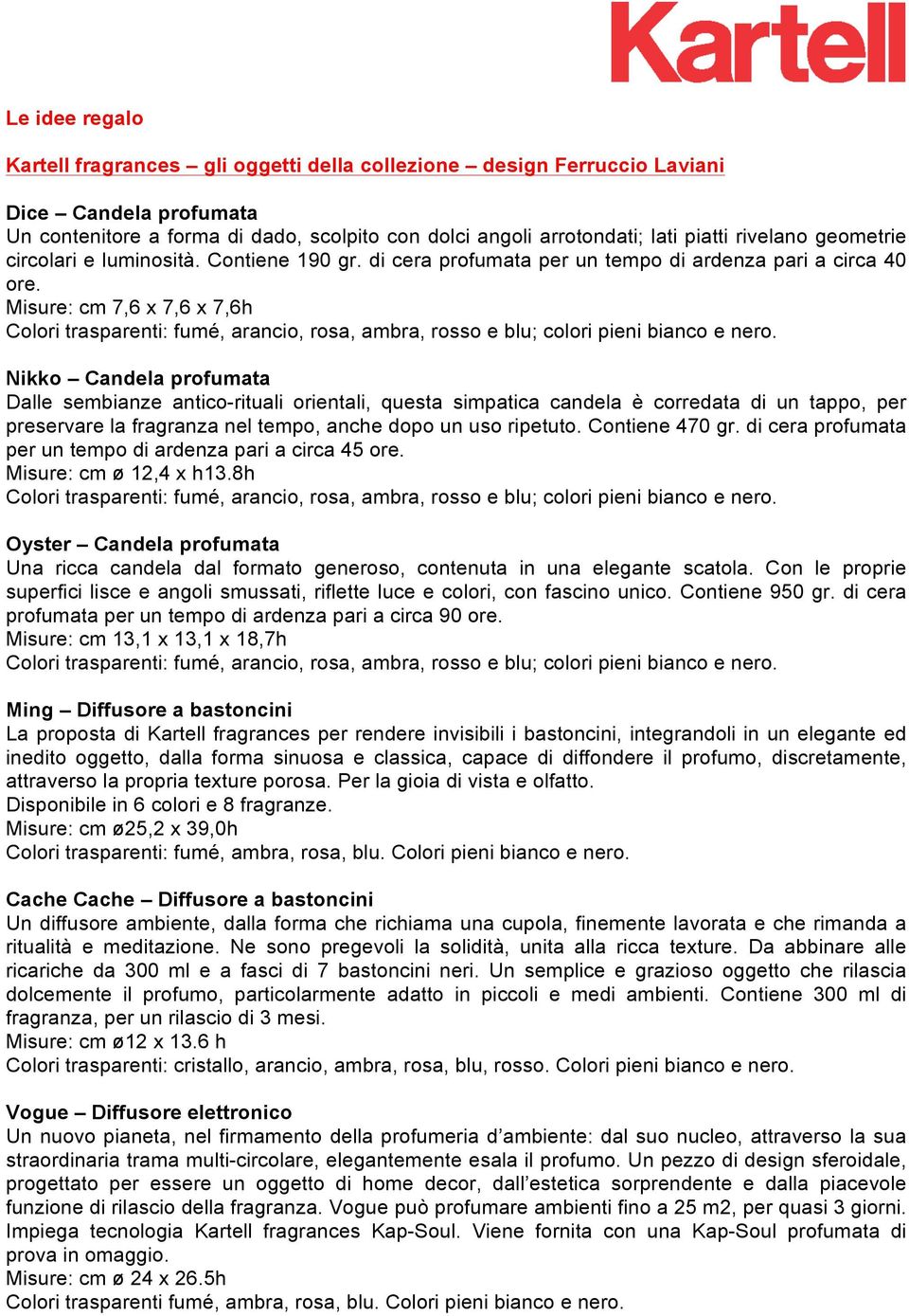 Misure: cm 7,6 x 7,6 x 7,6h Nikko Candela profumata Dalle sembianze antico-rituali orientali, questa simpatica candela è corredata di un tappo, per preservare la fragranza nel tempo, anche dopo un