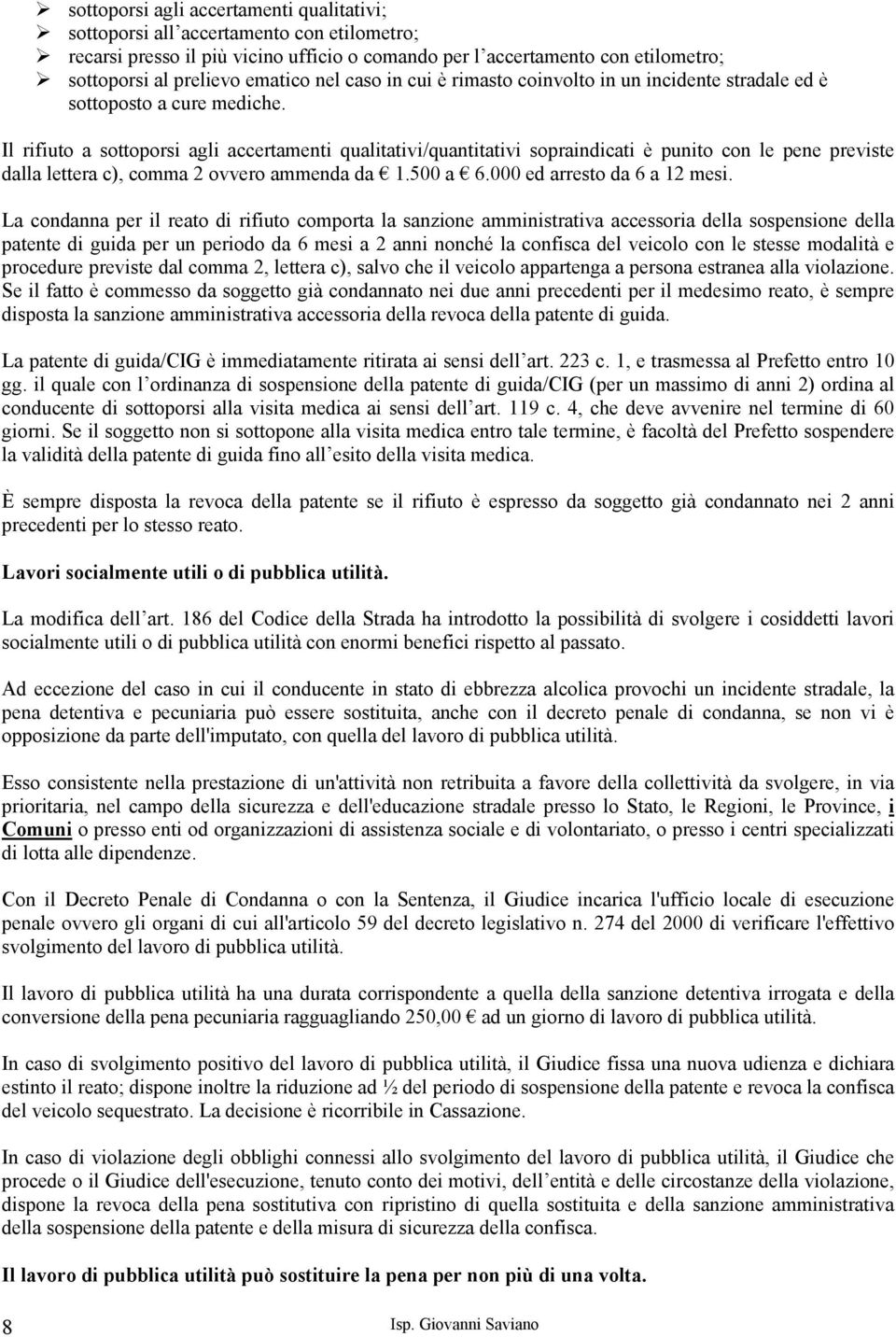 Il rifiuto a sottoporsi agli accertamenti qualitativi/quantitativi sopraindicati è punito con le pene previste dalla lettera c), comma 2 ovvero ammenda da 1.500 a 6.000 ed arresto da 6 a 12 mesi.