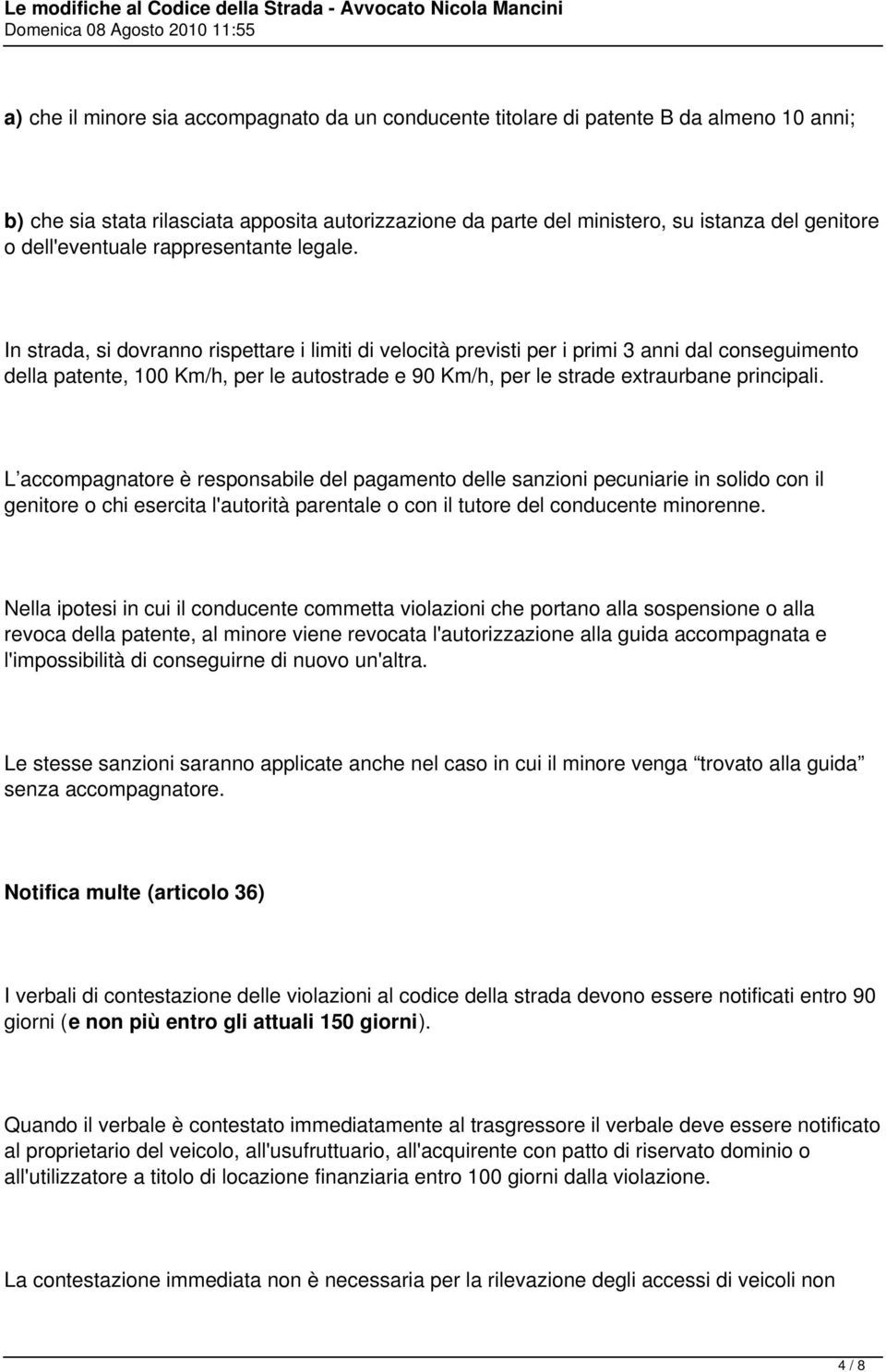 In strada, si dovranno rispettare i limiti di velocità previsti per i primi 3 anni dal conseguimento della patente, 100 Km/h, per le autostrade e 90 Km/h, per le strade extraurbane principali.