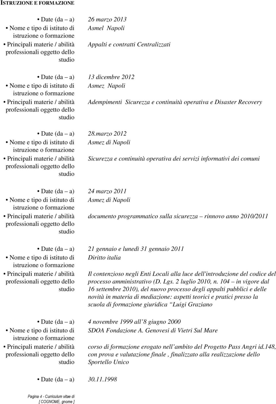 marzo 2012 Nome e tipo di istituto di Asmez di Napoli Principali materie / abilità Sicurezza e continuità operativa dei servizi informativi dei comuni Date (da a) 24 marzo 2011 Nome e tipo di