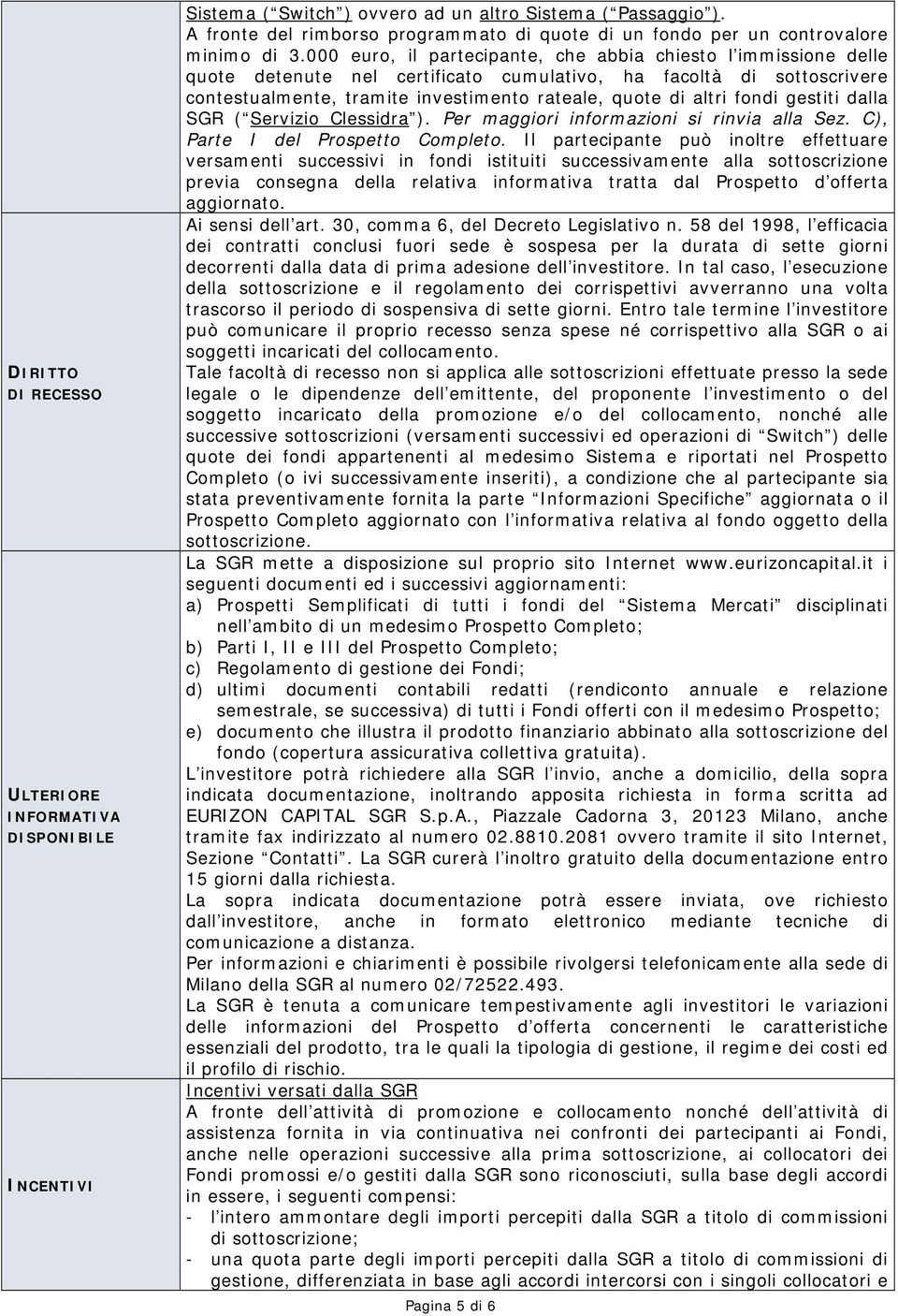 000 euro, il partecipante, che abbia chiesto l immissione delle quote detenute nel certificato cumulativo, ha facoltà di sottoscrivere contestualmente, tramite investimento rateale, quote di altri