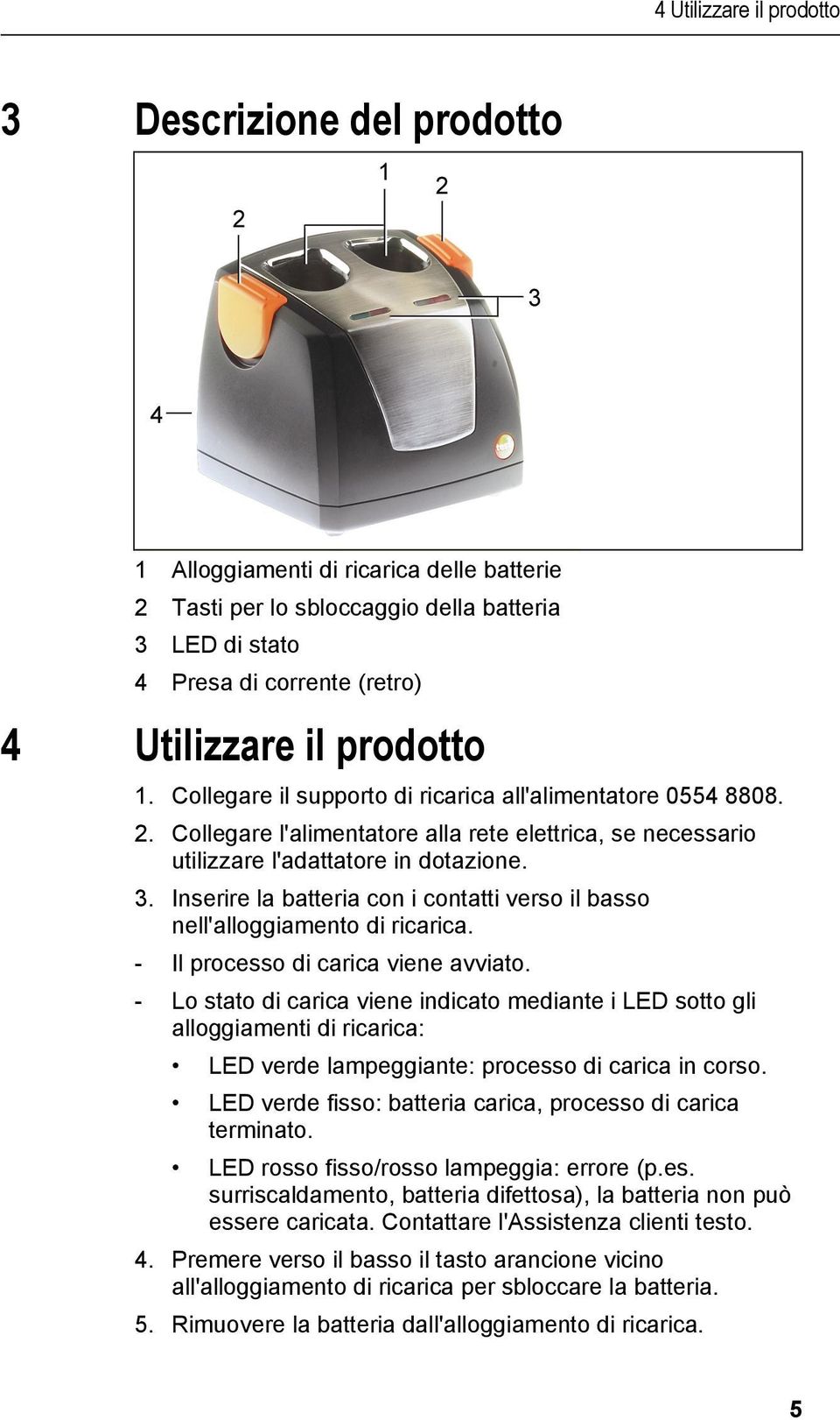 Inserire la batteria con i contatti verso il basso nell'alloggiamento di ricarica. - Il processo di carica viene avviato.