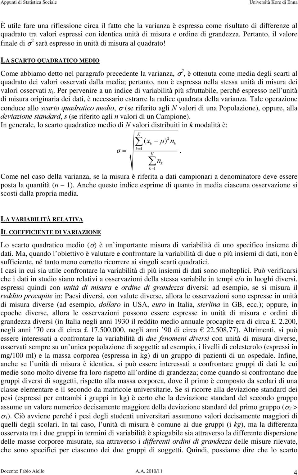 LA SCARTO QUADRATICO MEDIO Come abbiamo detto el paragrafo precedete la variaza, σ, è otteuta come media degli scarti al quadrato dei valori osservati dalla media; pertato, o è espressa ella stessa