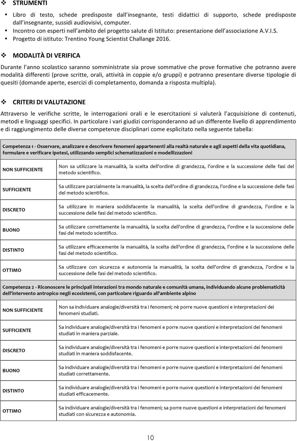 v MODALITÀ DI VERIFICA Durante l anno scolastico saranno somministrate sia prove sommative che prove formative che potranno avere modalità differenti (prove scritte, orali, attività in coppie e/o