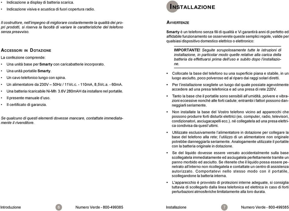 ACCESSORI IN DOTAZIONE La confezione comprende: Una unità base per Smarty con caricabatterie incorporato. Una unità portatile Smarty. Un cavo telefonico lungo con spina.