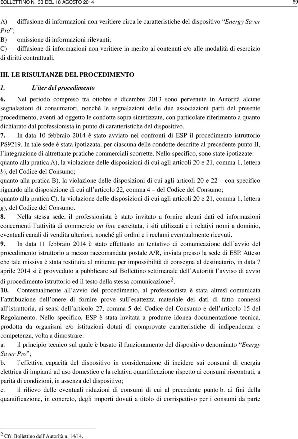 Nel periodo compreso tra ottobre e dicembre 2013 sono pervenute in Autorità alcune segnalazioni di consumatori, nonché le segnalazioni delle due associazioni parti del presente procedimento, aventi