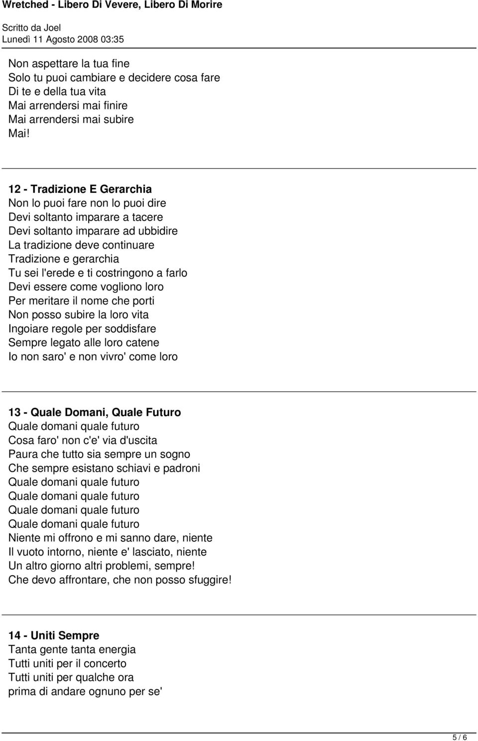 ti costringono a farlo Devi essere come vogliono loro Per meritare il nome che porti Non posso subire la loro vita Ingoiare regole per soddisfare Sempre legato alle loro catene Io non saro' e non