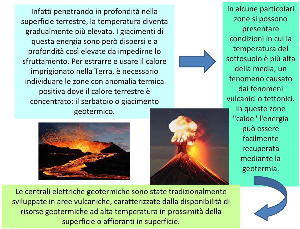 Per estrarre e usare il calore imprigionato nella Terra, ènecessario individuare le zone con anomalia termica positiva dove il calore terrestre è concentrato: il serbatoio o giacimento geotermico.