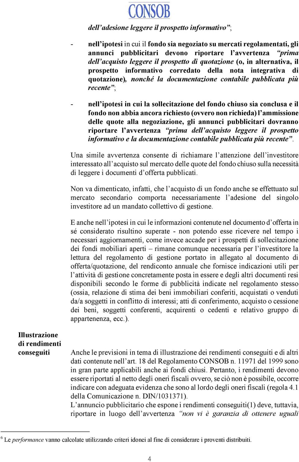 ipotesi in cui la sollecitazione del fondo chiuso sia conclusa e il fondo non abbia ancora richiesto (ovvero non richieda) l ammissione delle quote alla negoziazione, gli annunci pubblicitari