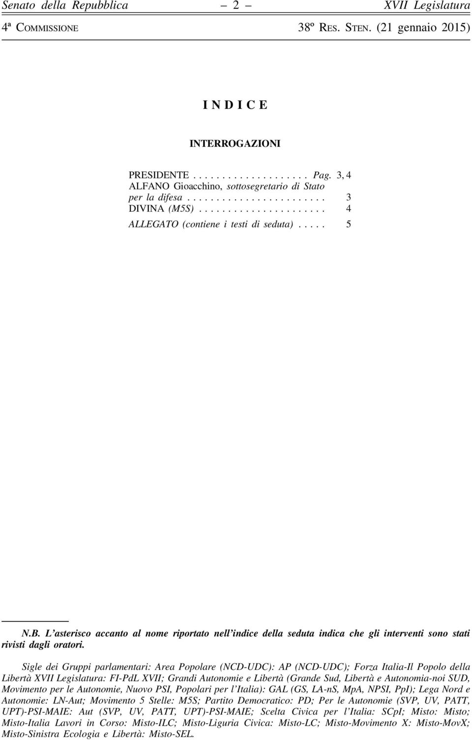 Sigle dei Gruppi parlamentari: Area Popolare (NCD-UDC): AP (NCD-UDC); Forza Italia-Il Popolo della Libertà XVII Legislatura: FI-PdL XVII; Grandi Autonomie e Libertà (Grande Sud, Libertà e