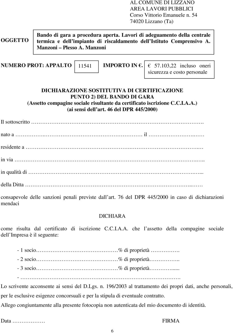 76 del DPR 445/2000 in caso di dichiarazioni mendaci DICHIARA come risulta dal certificato di iscrizione C.C.I.A.A. che l assetto della compagine sociale dell Impresa è il seguente: - 1 socio % di proprietà.