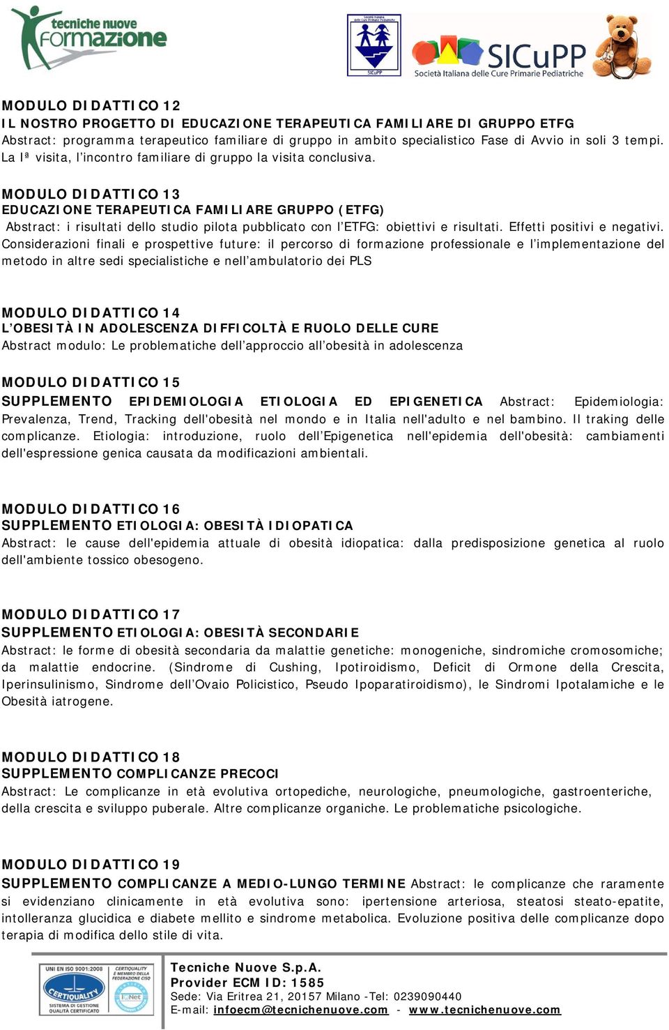 MODULO DIDATTICO 13 EDUCAZIONE TERAPEUTICA FAMILIARE GRUPPO (ETFG) Abstract: i risultati dello studio pilota pubblicato con l ETFG: obiettivi e risultati. Effetti positivi e negativi.