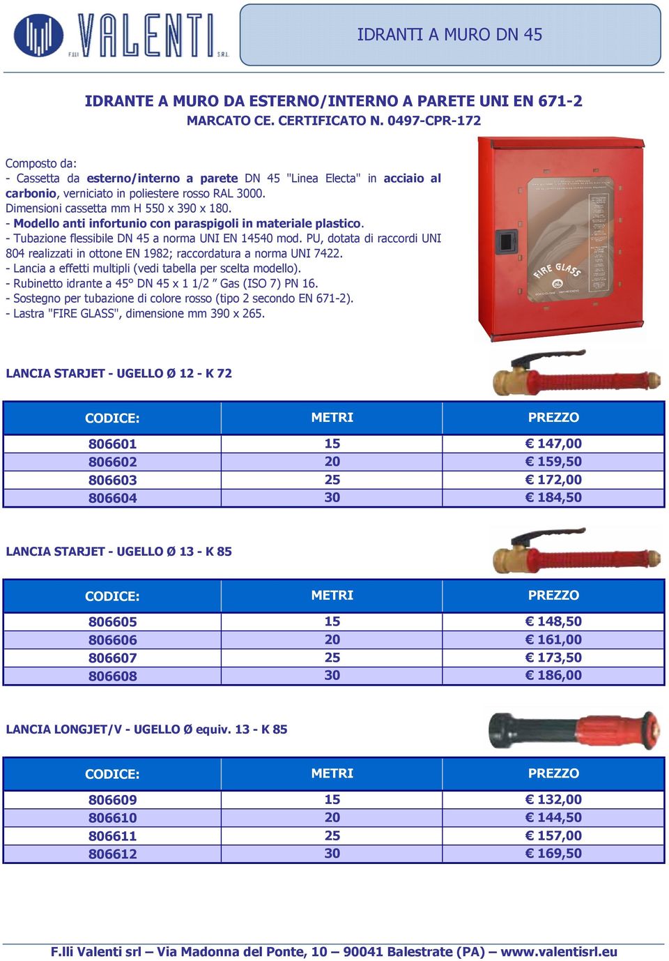 - Modello anti infortunio con paraspigoli in materiale plastico. - Tubazione flessibile DN 45 a norma UNI EN 14540 mod.