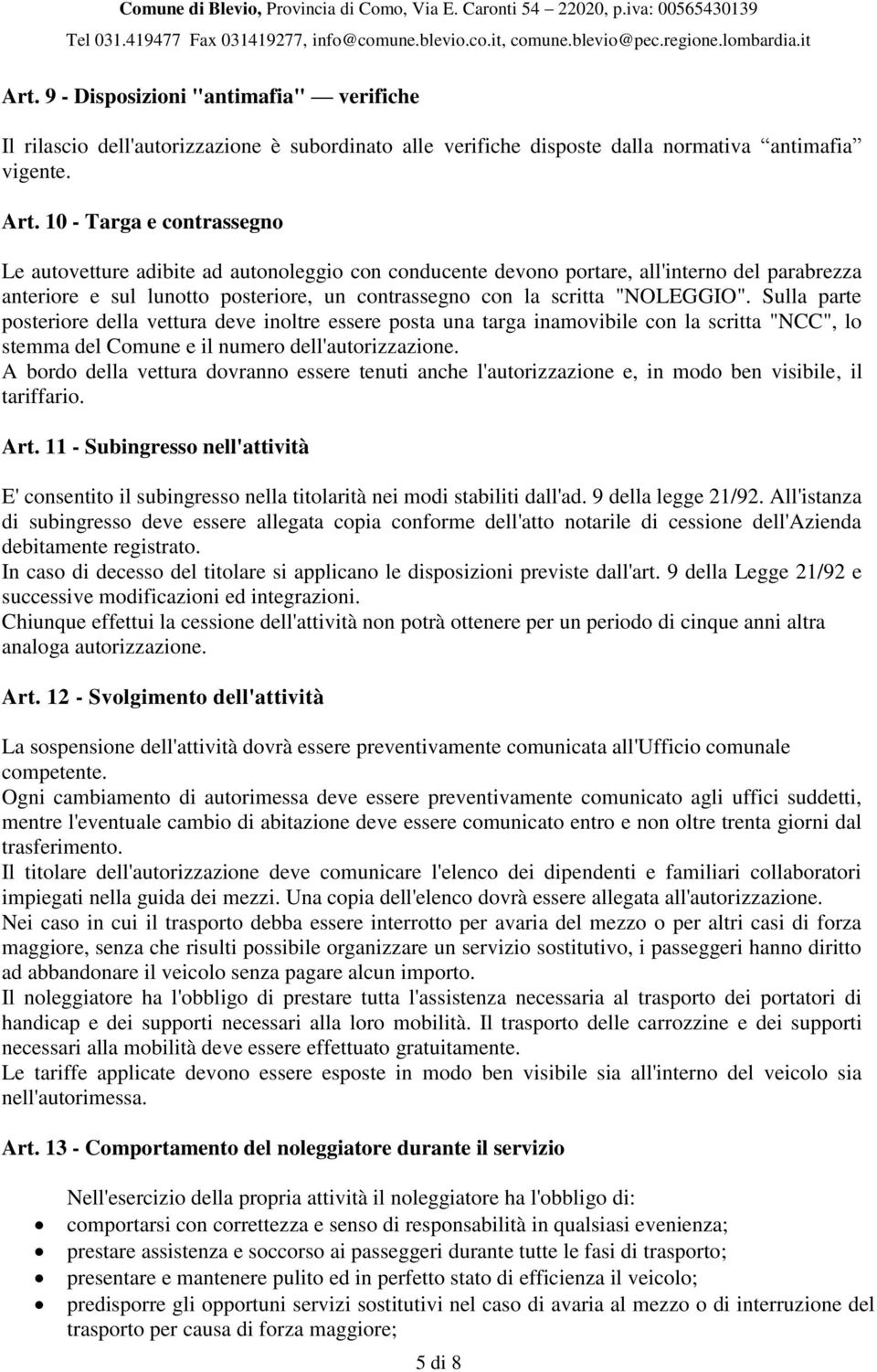 "NOLEGGIO". Sulla parte posteriore della vettura deve inoltre essere posta una targa inamovibile con la scritta "NCC", lo stemma del Comune e il numero dell'autorizzazione.