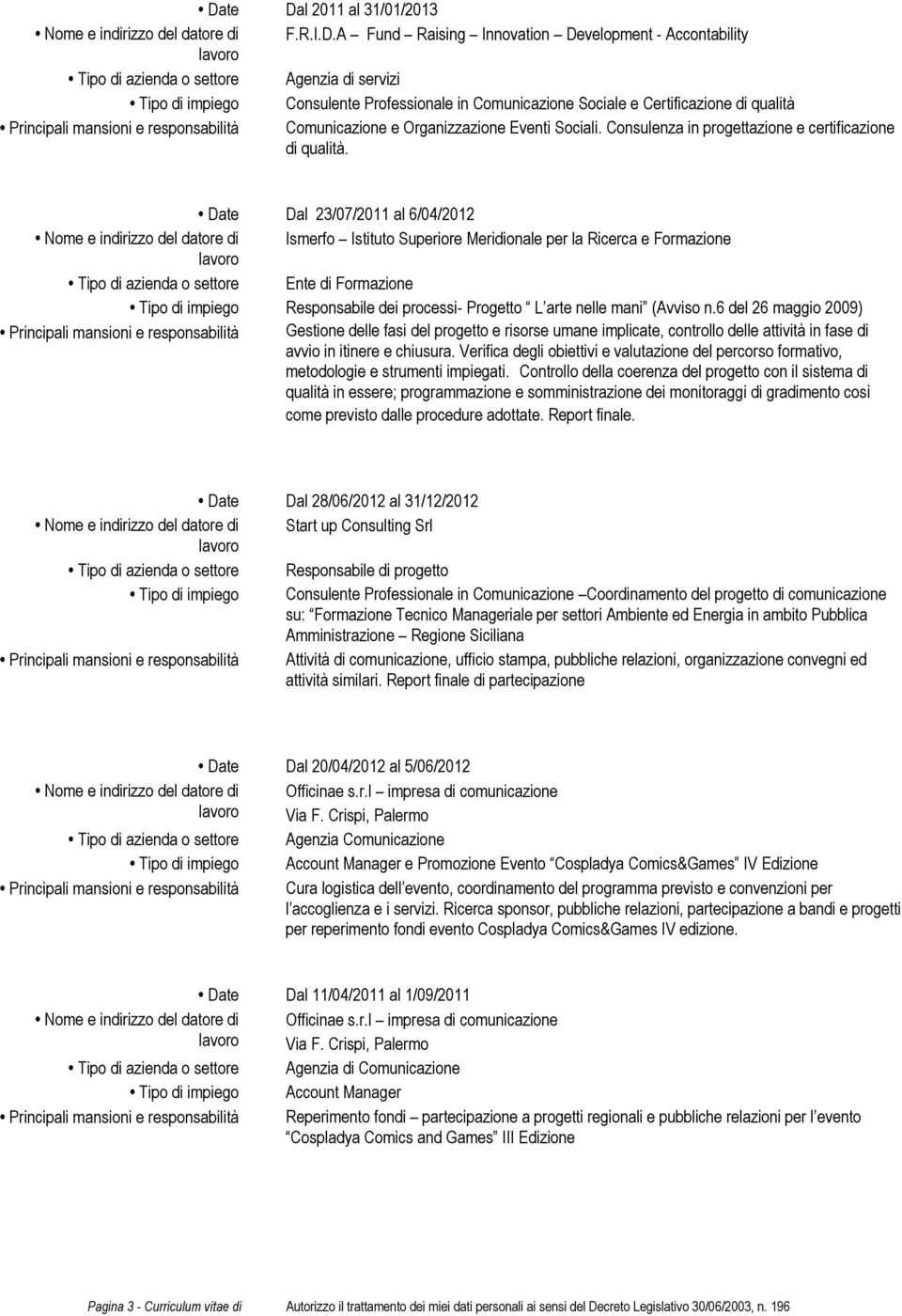 Date Dal 23/07/2011 al 6/04/2012 Ismerfo Istituto Superiore Meridionale per la Ricerca e Formazione Tipo di azienda o settore Ente di Formazione Tipo di impiego Responsabile dei processi- Progetto L