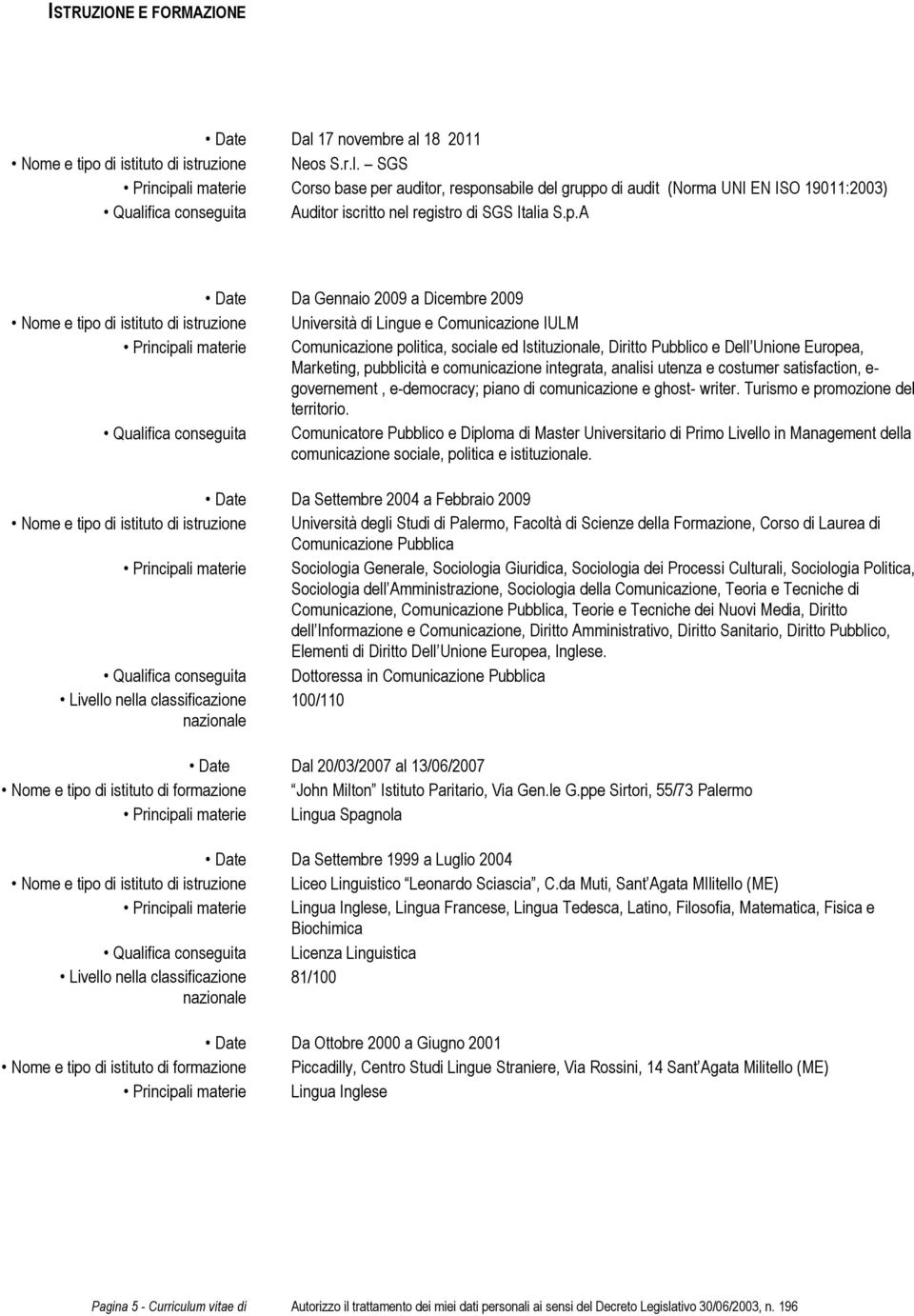 p.A Date Da Gennaio 2009 a Dicembre 2009 Nome e tipo di istituto di istruzione Università di Lingue e Comunicazione IULM Principali materie Comunicazione politica, sociale ed Istituzionale, Diritto