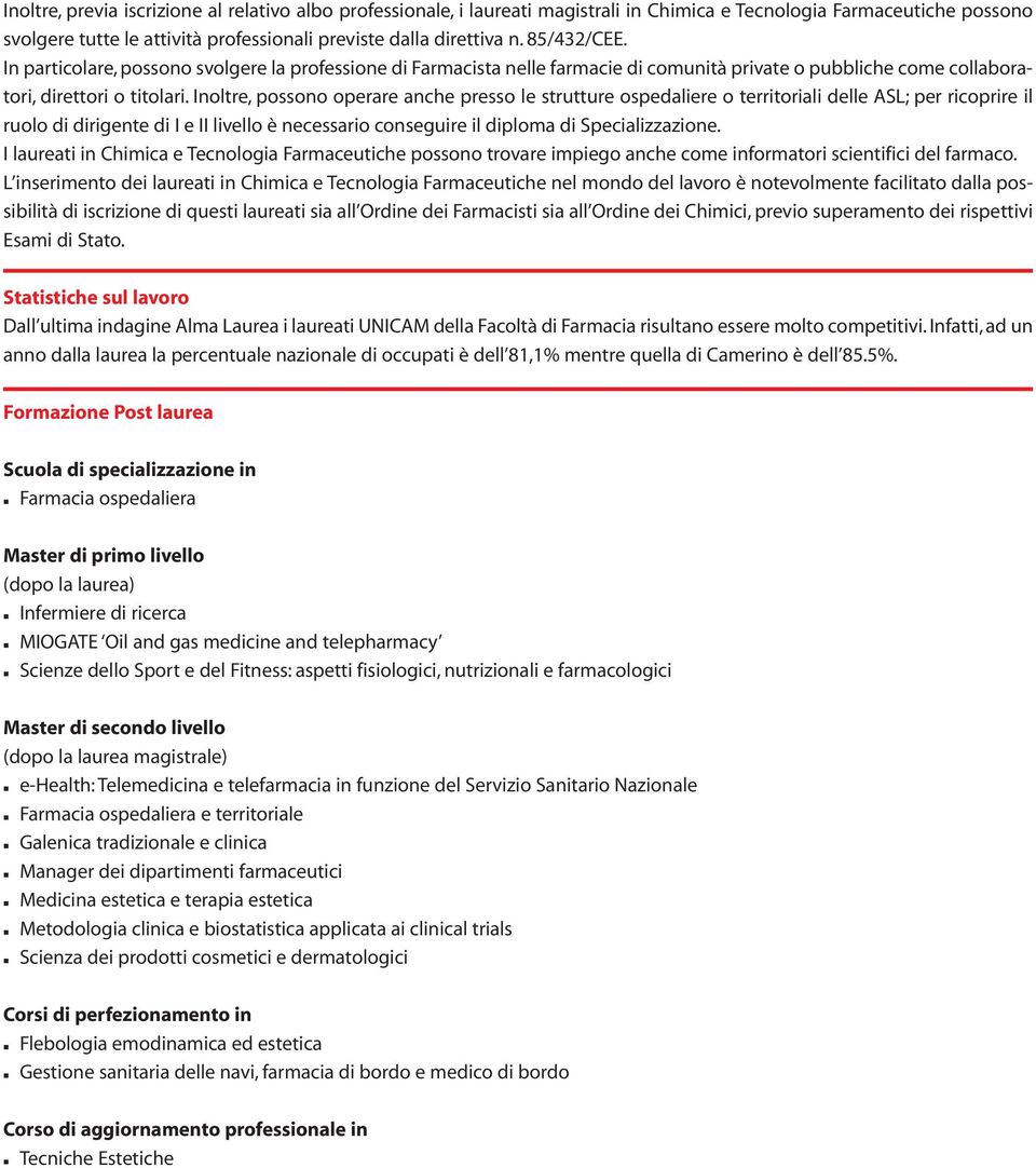 Inoltre, possono operare anche presso le strutture ospedaliere o territoriali delle ASL; per ricoprire il ruolo di dirigente di I e II livello è necessario conseguire il diploma di Specializzazione.