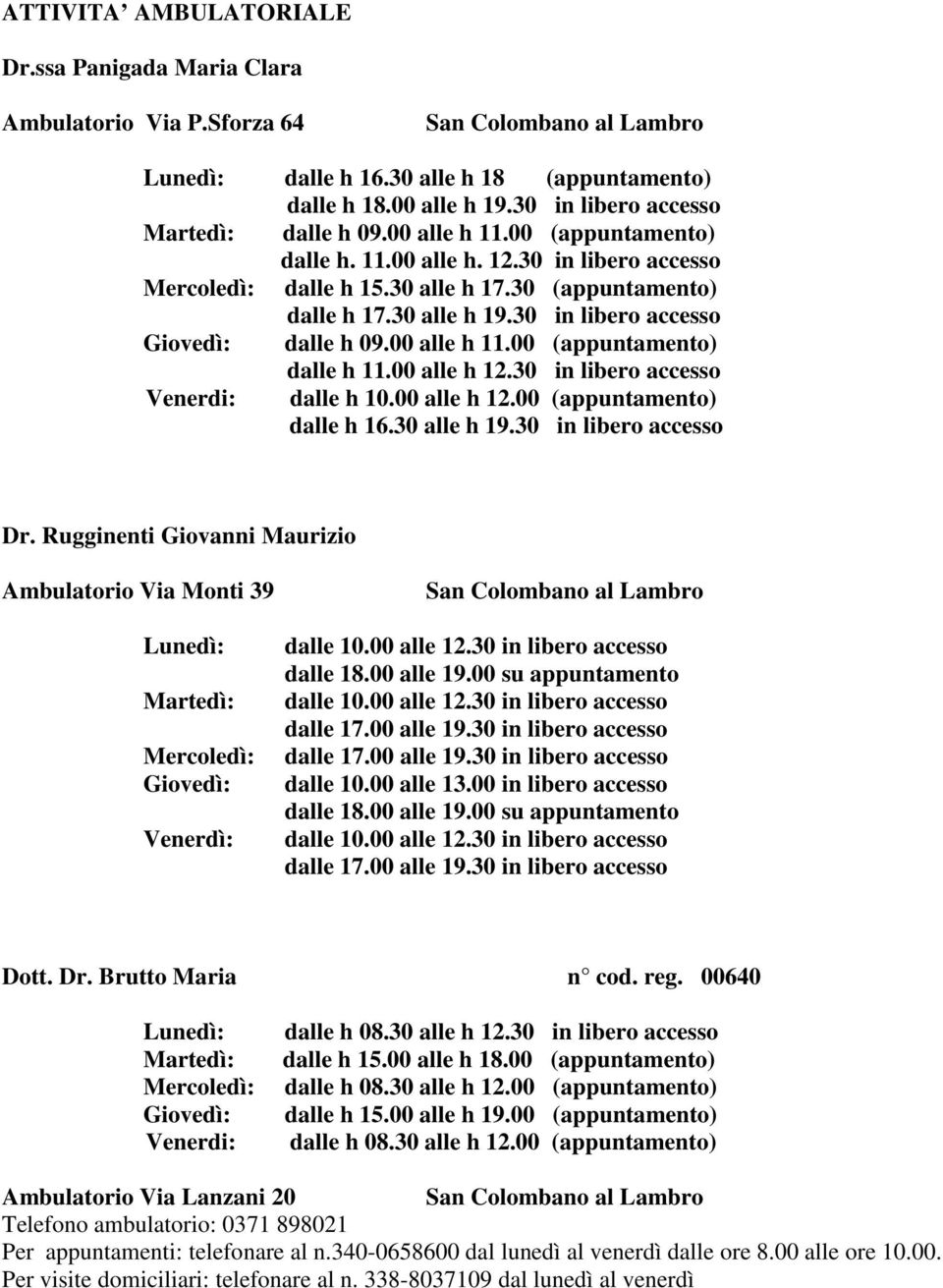 30 in libero accesso Giovedì: dalle h 09.00 alle h 11.00 (appuntamento) dalle h 11.00 alle h 12.30 in libero accesso Venerdi: dalle h 10.00 alle h 12.00 (appuntamento) dalle h 16.30 alle h 19.