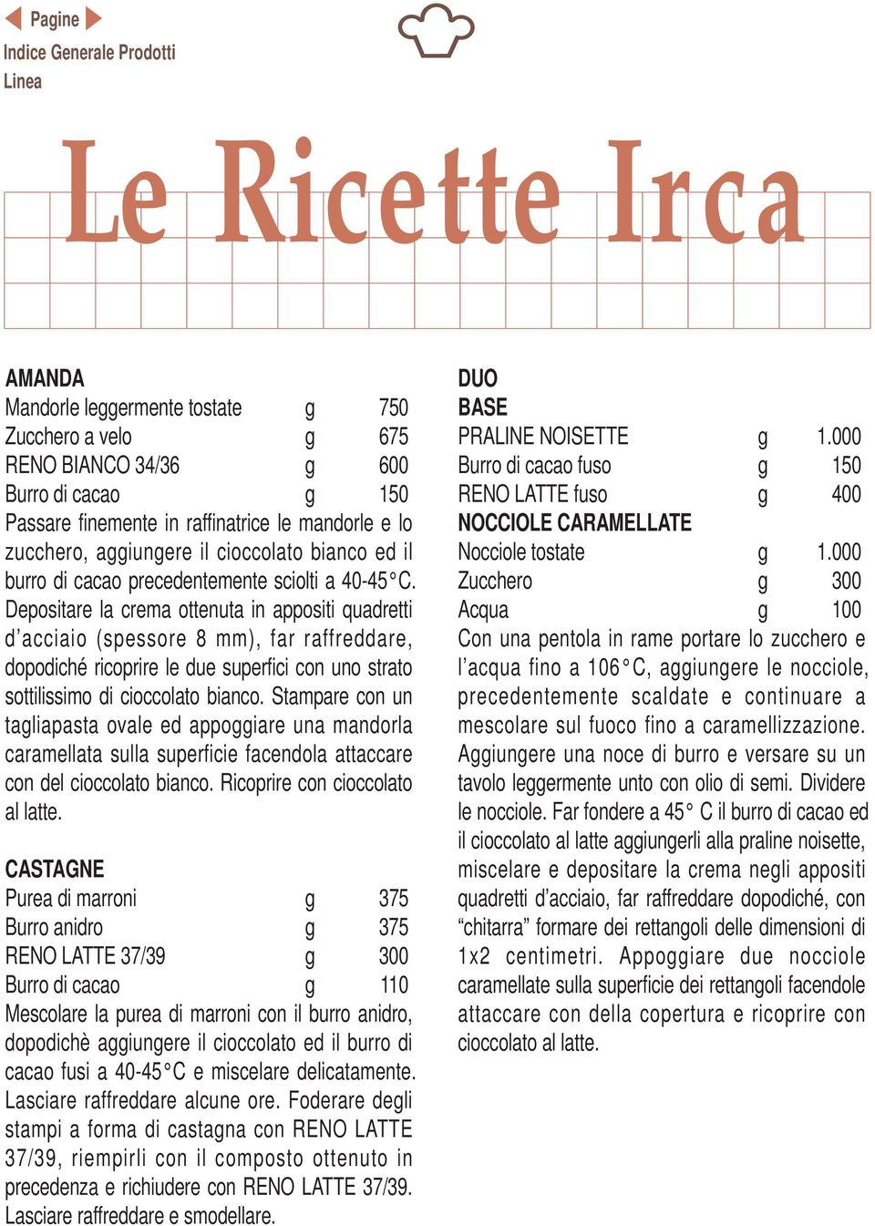 Depositare la crema ottenuta in appositi quadretti d acciaio (spessore 8 mm), far raffreddare, dopodiché ricoprire le due superfici con uno strato sottilissimo di cioccolato bianco.