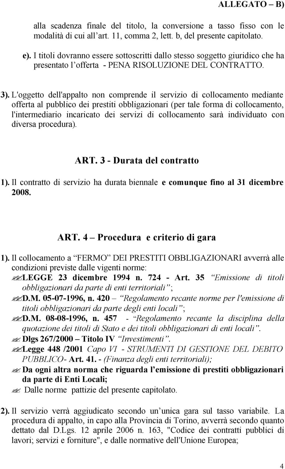 L'oggetto dell'appalto non comprende il servizio di collocamento mediante offerta al pubblico dei prestiti obbligazionari (per tale forma di collocamento, l'intermediario incaricato dei servizi di