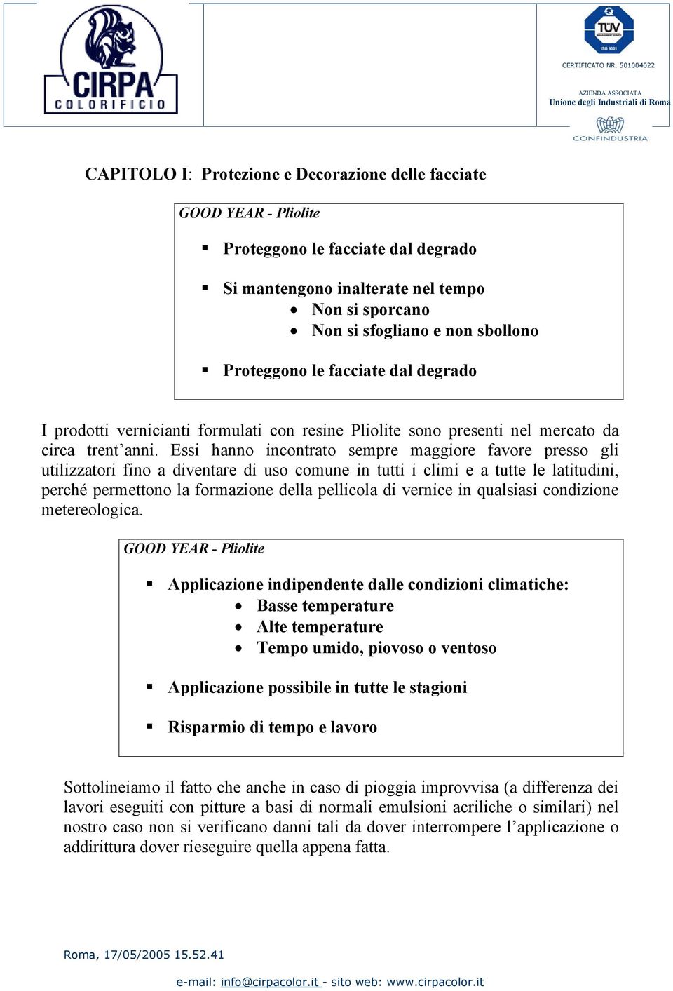 Essi hanno incontrato sempre maggiore favore presso gli utilizzatori fino a diventare di uso comune in tutti i climi e a tutte le latitudini, perché permettono la formazione della pellicola di