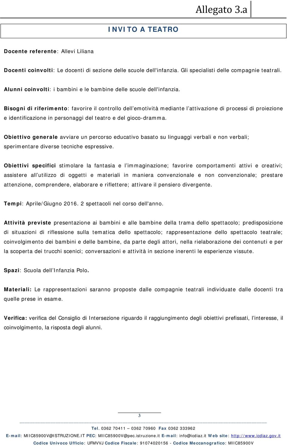 Bisogni di riferimento: favorire il controllo dell emotività mediante l attivazione di processi di proiezione e identificazione in personaggi del teatro e del gioco-dramma.