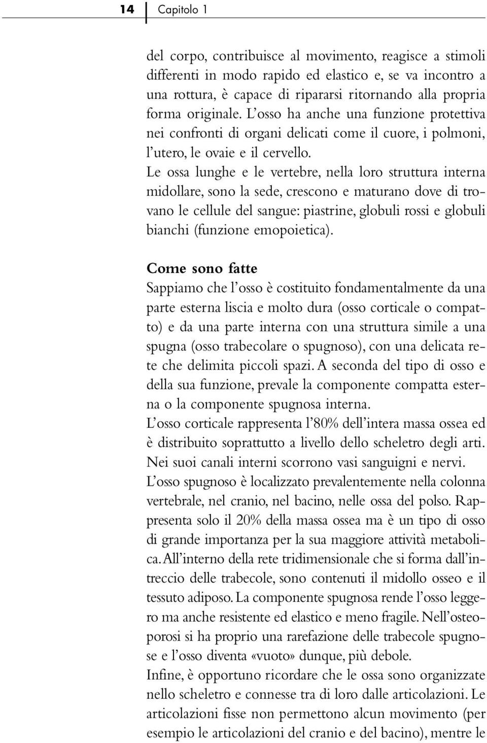 Le ossa lunghe e le vertebre, nella loro struttura interna midollare, sono la sede, crescono e maturano dove di trovano le cellule del sangue: piastrine, globuli rossi e globuli bianchi (funzione