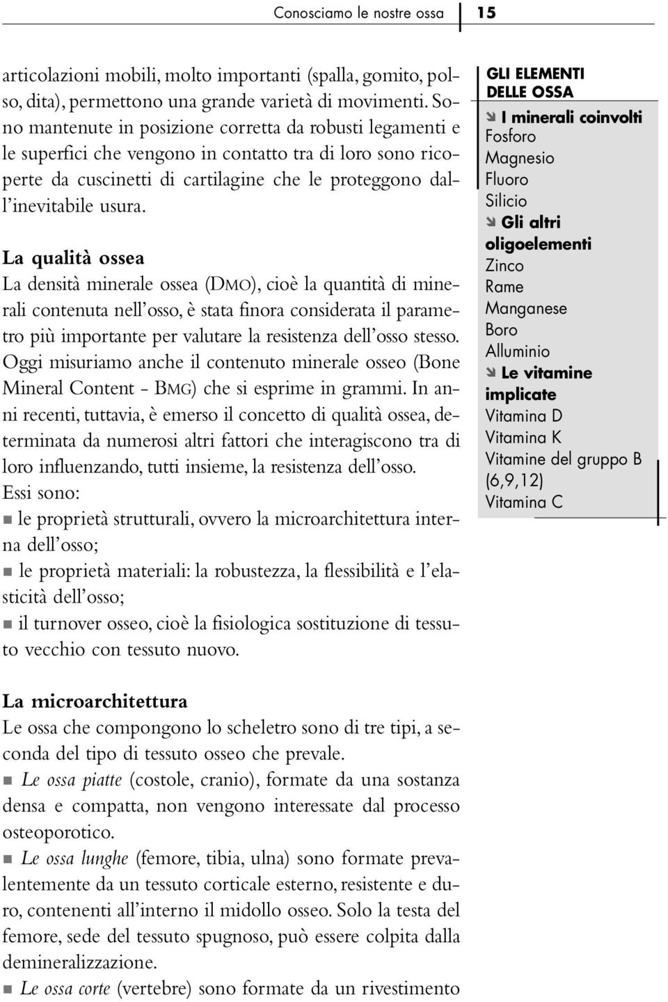 La qualità ossea La densità minerale ossea (DMO), cioè la quantità di minerali contenuta nell osso, è stata finora considerata il parametro più importante per valutare la resistenza dell osso stesso.