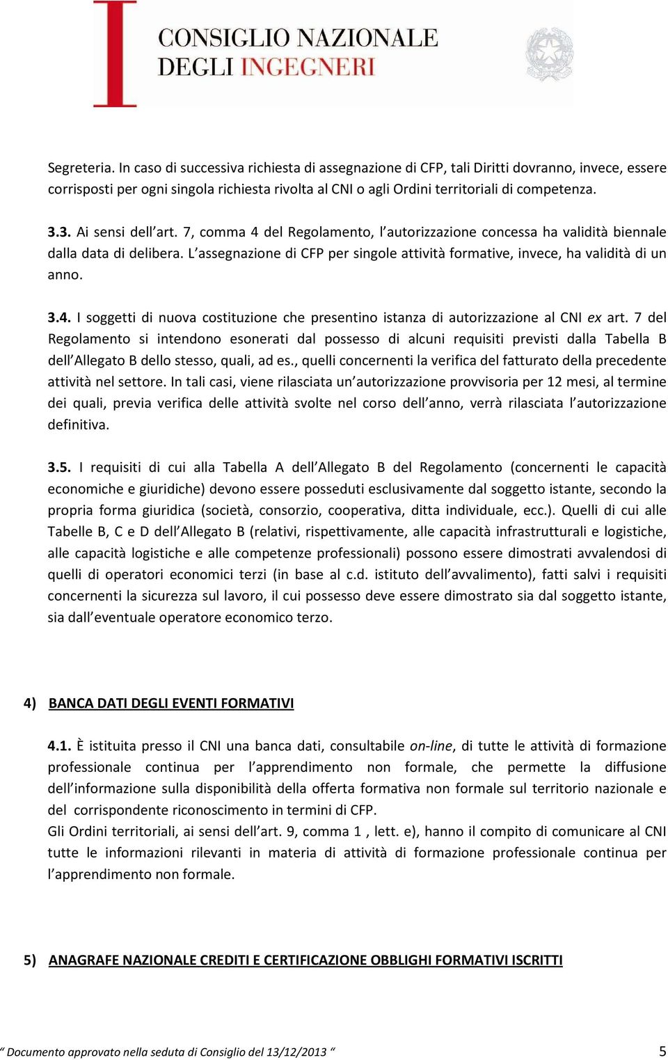 3. Ai sensi dell art. 7, comma 4 del Regolamento, l autorizzazione concessa ha validità biennale dalla data di delibera.