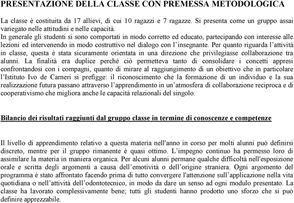 Per quanto riguarda l attività in classe, questa è stata sicuramente orientata in una direzione che privilegiasse collaborazione tra alunni.